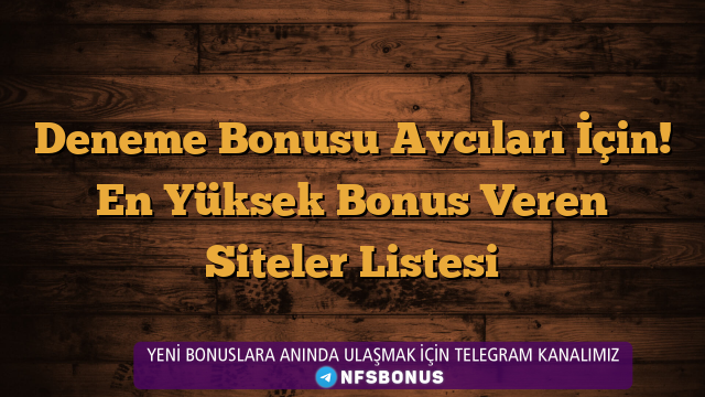 Deneme Bonusu Avcıları İçin! En Yüksek Bonus Veren Siteler Listesi
