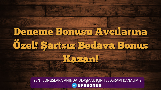 Deneme Bonusu Avcılarına Özel! Şartsız Bedava Bonus Kazan!