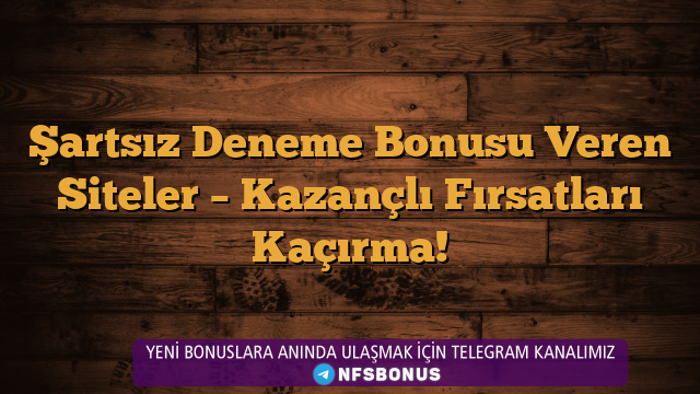 Şartsız Deneme Bonusu Veren Siteler – Kazançlı Fırsatları Kaçırma!